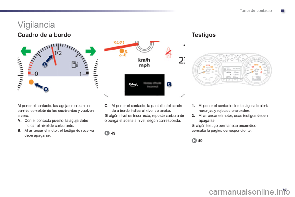 Peugeot 508 RXH 2013  Manual del propietario (in Spanish) .
17
To m a  d e  c o n t a c t o
  Vigilancia 
 Al poner el contacto, las agujas realizan un 
barrido completo de los cuadrantes y vuelvena cero. A.Con el contacto puesto, la aguja debeindicar el niv