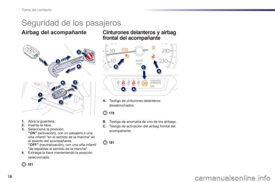 Peugeot 508 RXH 2013  Manual del propietario (in Spanish) 18
To m a  d e  c o n t a c t o
  Seguridad de los pasajeros 
1. 
 Abra la guantera.2. 
 Inserte la llave. 3.Seleccione la posición: 
"ON" 
 (activación), con un pasajero o unasilla infantil "en el 