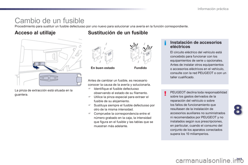 Peugeot 508 RXH 2013  Manual del propietario (in Spanish) 8
203
Información práctica
   
 
 
 
 
 
 
 
 
 
 
 
 
 
 
 
 
 
 
 
Cambio de un fusible  
Procedimiento para sustituir un fusible defectuoso por uno nuevo para solucionar una avería en la funció