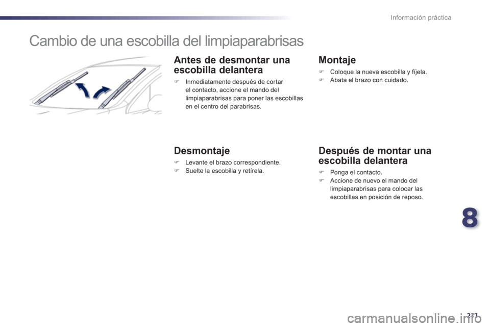 Peugeot 508 RXH 2013  Manual del propietario (in Spanish) 8
211
Información práctica
   
 
 
 
 
 
 
 
Cambio de una escobilla del limpiaparabrisas 
Antes de desmontar una 
escobilla delantera
�) 
  Inmediatamente después de cor tar el contacto, accione e