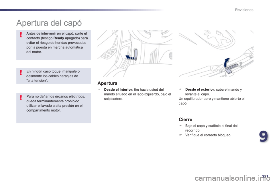 Peugeot 508 RXH 2013  Manual del propietario (in Spanish) 9
221
Revisiones
  Apertura del capó  
Apertura 
�)Desde el interior 
: tire hacia usted del 
mando situado en el lado izquierdo, bajo elsalpicadero. 
Antes de intervenir en el capó, corte elcontact