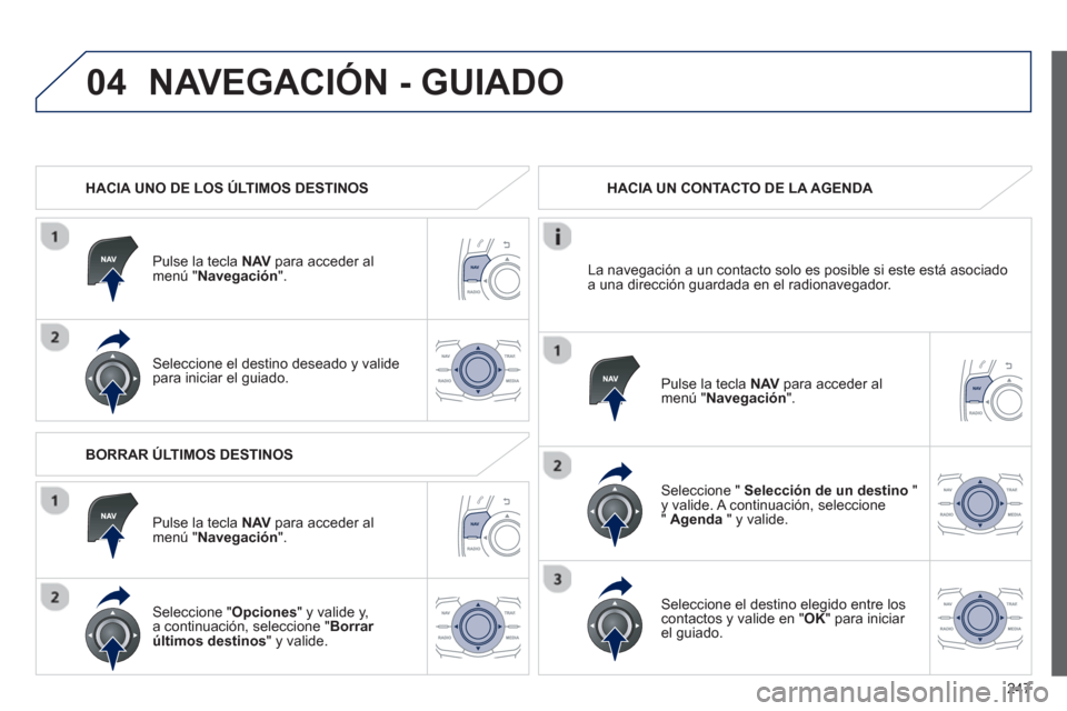 Peugeot 508 RXH 2013 Manual del propietario (in Spanish) 247
04NAVEGACIÓN - GUIADO
HACIA UNO DE LOS ÚLTIMOS DESTINOS
P
ulse la tecla NAV para acceder al
menú " Navegación".
Seleccione el destino deseado y valide
para iniciar el guiado.HACIA U Peugeot 508 RXH 2013 Manual del propietario (in Spanish) 247
04NAVEGACIÓN - GUIADO
HACIA UNO DE LOS ÚLTIMOS DESTINOS
P
ulse la tecla NAV para acceder al
menú " Navegación".
Seleccione el destino deseado y valide
para iniciar el guiado.HACIA U