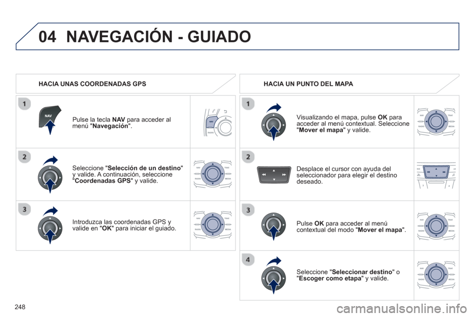 Peugeot 508 RXH 2013 Manual del propietario (in Spanish) 248
04
Seleccione " Selección de un destino"y valide. A continuación, seleccione "Coordenadas GPS" y valide.
Introduzca las coordenadas GPS
y
valide en "OK" para iniciar el guiado.
Pulse la Peugeot 508 RXH 2013 Manual del propietario (in Spanish) 248
04
Seleccione " Selección de un destino"y valide. A continuación, seleccione "Coordenadas GPS" y valide.
Introduzca las coordenadas GPS
y
valide en "OK" para iniciar el guiado.
Pulse la