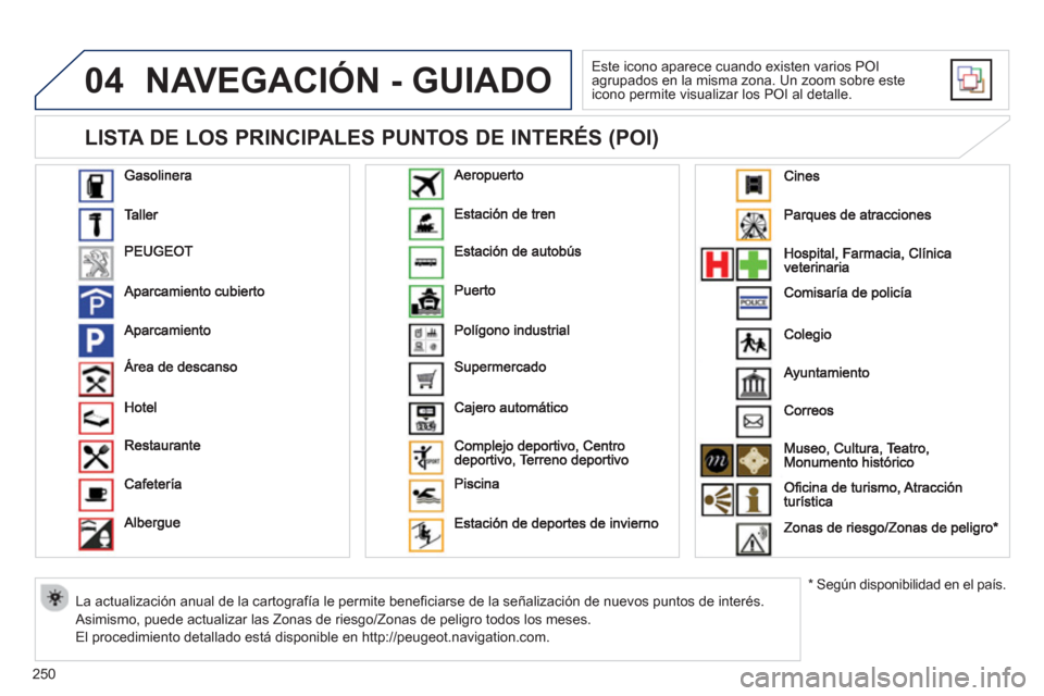 Peugeot 508 RXH 2013  Manual del propietario (in Spanish) 250
04
   
LISTA DE LOS PRINCIPALES PUNTOS DE INTERÉS (POI) 
NAVEGACIÓN - GUIADO
 
Este icono aparece cuando existen varios POI 
agrupados en la misma zona. Un zoom sobre este 
icono permite visuali