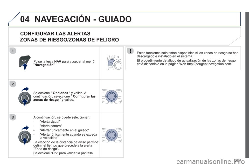 Peugeot 508 RXH 2013  Manual del propietario (in Spanish) 251
04NAVEGACIÓN - GUIADO
   
CONFIGURAR LAS ALERTAS   
ZONAS DE RIESGO/ZONAS DE PELIGRO 
Pulse la tecla  NAVpara acceder al menú"Navegación".
 
 A continuación, se puede seleccionar: 
-  "Al
erta
