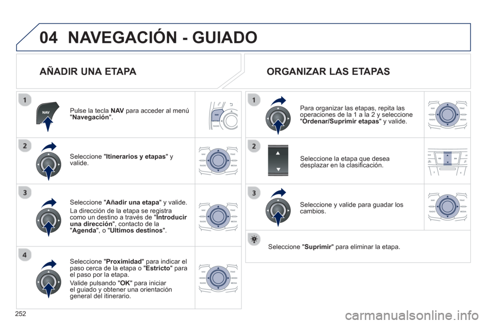 Peugeot 508 RXH 2013  Manual del propietario (in Spanish) 252
04NAVEGACIÓN - GUIADO
   
AÑADIR UNA ETAPA 
Pulse la tecla  NAV 
 para acceder al menú"Navegación".
Seleccione " Itinerarios y etapas 
" yvalide.
Seleccione " Proximidad" para indicar el
paso 
