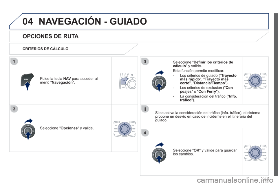 Peugeot 508 RXH 2013  Manual del propietario (in Spanish) 253
04NAVEGACIÓN - GUIADO
   
 
 
 
 
 
OPCIONES DE RUTA 
 
 
CRITERIOS DE CÁLCULO  
Seleccione " Opciones 
" y valide.
Seleccione " OK 
" y valide para guardar los cambios.  
     
Seleccione "Defi
