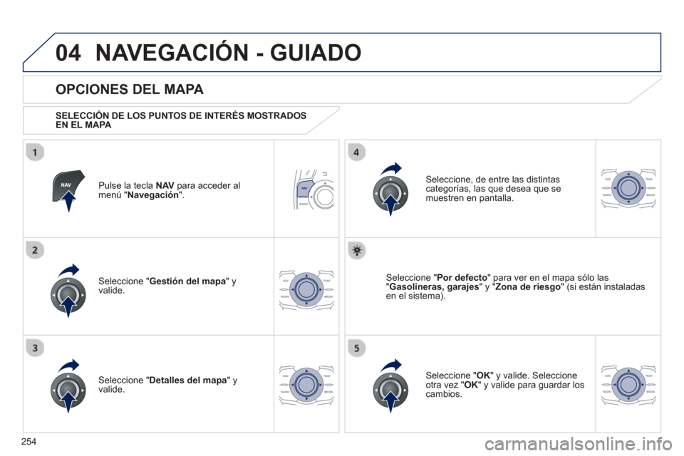 Peugeot 508 RXH 2013  Manual del propietario (in Spanish) 254
04NAVEGACIÓN - GUIADO
Pulse la tecla  NAV 
 para acceder al
menú " Navegación 
".  
 
 
OPCIONES DEL MAPA 
 
 SELECCIÓN DE LOS PUNTOS DE INTERÉS MOSTRADOS EN EL MAPA 
 
Seleccione " Gestión 