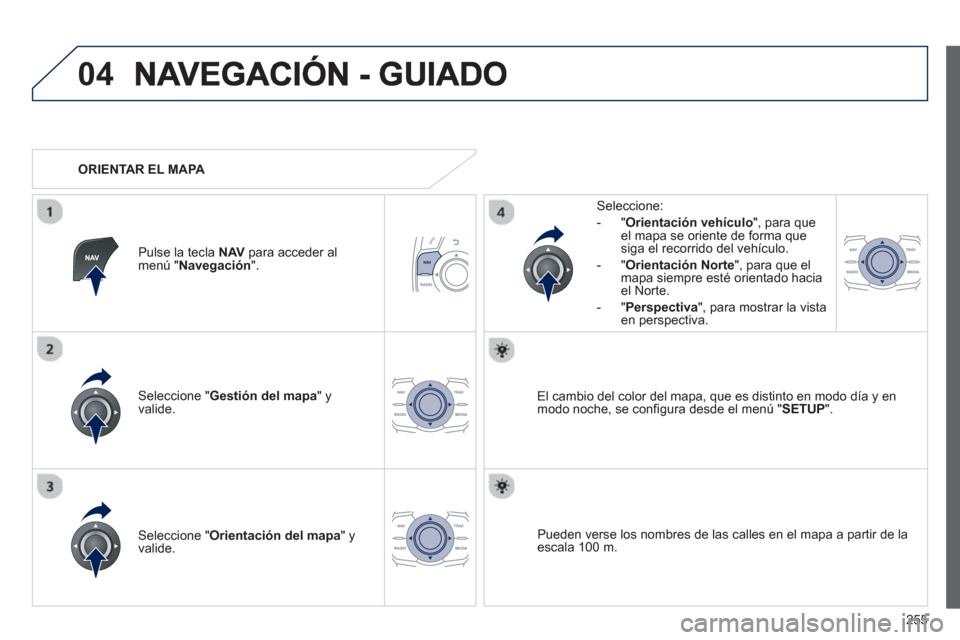 Peugeot 508 RXH 2013  Manual del propietario (in Spanish) 255
04
Seleccione " Gestión del mapa " y 
valide.   
Seleccione: 
-
"Orientación vehículo", para queel mapa se oriente de forma que 
siga el recorrido del vehículo. 
   
-  "Orientación Nort
e", 