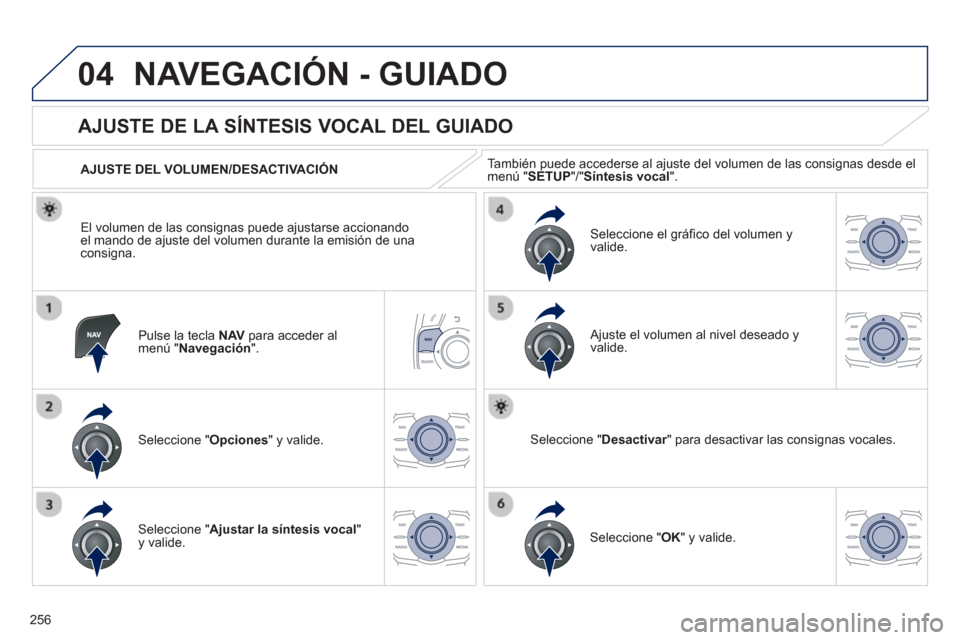 Peugeot 508 RXH 2013  Manual del propietario (in Spanish) 256
04NAVEGACIÓN - GUIADO
Pulse la tecla  NAV   para acceder almenú " Navegación".
 
 
 
 
 
 
 
AJUSTE DE LA SÍNTESIS VOCAL DEL GUIADO 
Seleccione " Opciones " y valide.    
AJUSTE DEL VOLUMEN/DE