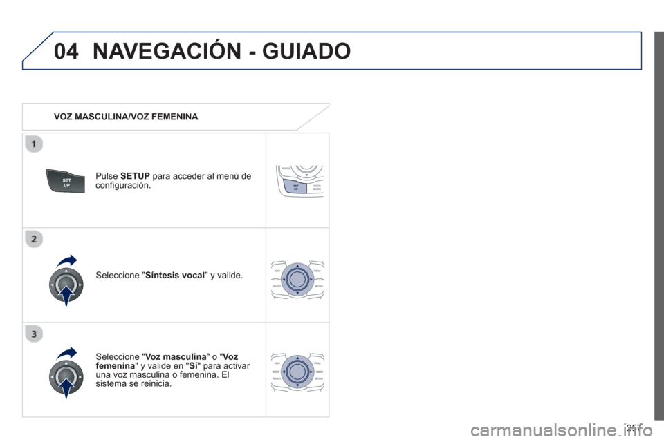 Peugeot 508 RXH 2013  Manual del propietario (in Spanish) 257
04NAVEGACIÓN - GUIADO
   
 VOZ MASCULINA/VOZ FEMENINA  
Pulse SETUPpara acceder al menú deconfiguración.  
   
Seleccione "Voz masculina 
" o " Voz femenina" y valide en "Sí" para activar una 