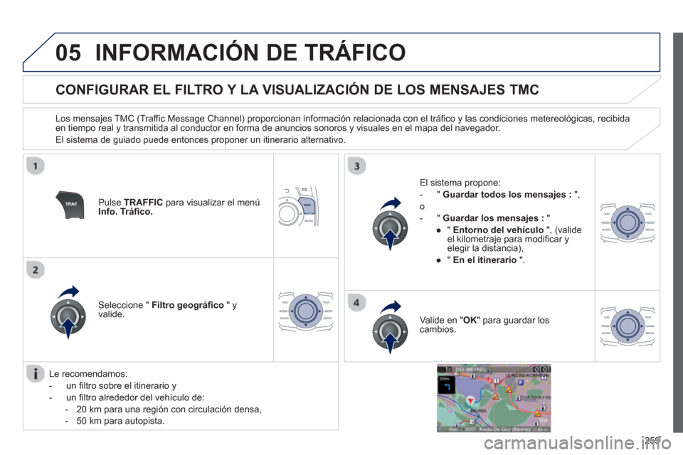 Peugeot 508 RXH 2013  Manual del propietario (in Spanish) 259
05INFORMACIÓN DE TRÁFICO
   
 
 
 
 
 
 
 
 
CONFIGURAR EL FILTRO Y LA VISUALIZACIÓN DE LOS MENSAJES TMC 
 
 
Los mensajes TMC (Traffic Message Channel) proporcionan información relacionada co