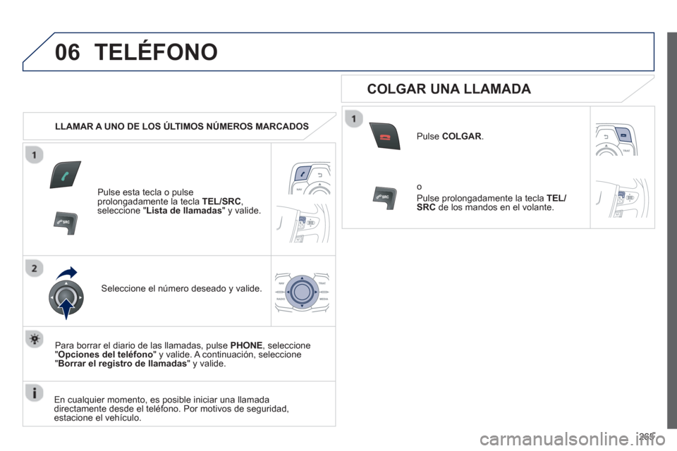 Peugeot 508 RXH 2013  Manual del propietario (in Spanish) 265
06TELÉFONO
   
 
LLAMAR A UNO DE LOS ÚLTIMOS NÚMEROS MARCADOS  
Pulse esta tecla o pulse
prolongadamente la tecla  TEL/SRC 
,seleccione "Lista de llamadas" y valide.
Seleccione el número desea