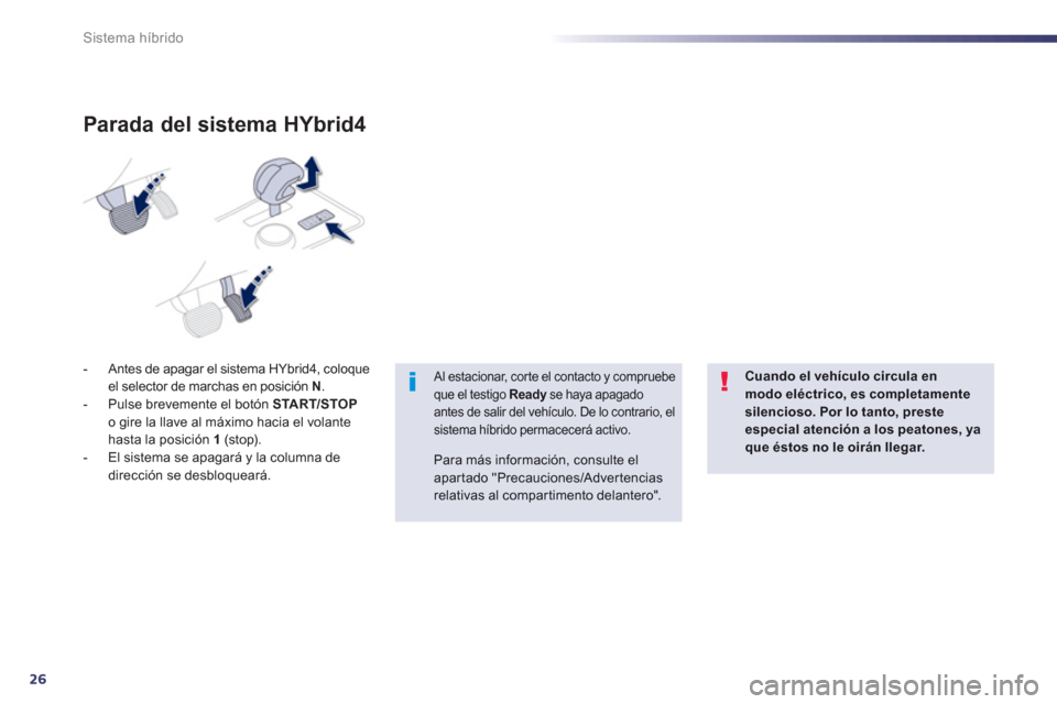 Peugeot 508 RXH 2013  Manual del propietario (in Spanish) 26
Sistema híbrido
-   Antes de apagar el sistema HYbrid4, coloque 
el selector de marchas en posición  N 
. 
-  Pulse brevemente el botón  START/STOPo gire la llave al máximo hacia el volantehast