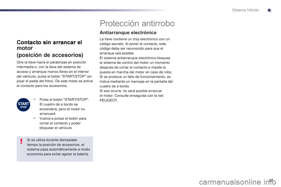 Peugeot 508 RXH 2013  Manual del propietario (in Spanish) .
27
Sistema híbrido
motor  
(posición de accesorios) 
 
 
 
 
 
 
 
 
 
 
 
 
Protección antirrobo  
Antiarranque electrónico 
La llave contiene un chip electrónico con un código secreto. Al po