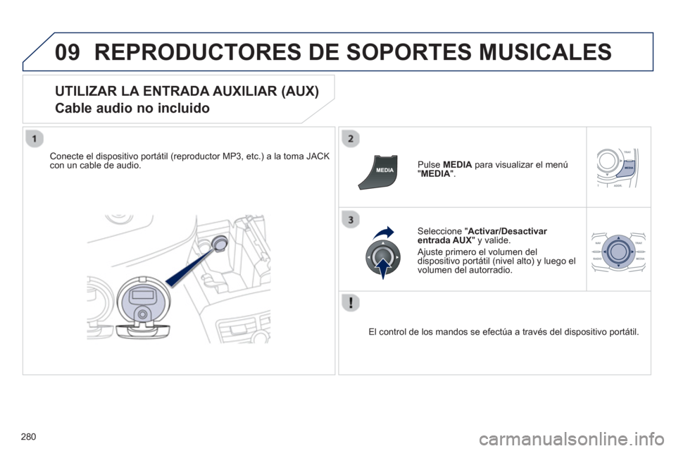 Peugeot 508 RXH 2013  Manual del propietario (in Spanish) 280
09REPRODUCTORES DE SOPORTES MUSICALES 
   
UTILIZAR LA ENTRADA AUXILIAR (AUX)  
Cable audio no incluido 
Conecte el dispositivo portátil (reproductor MP3, etc.) a la toma JACK con un cable de aud