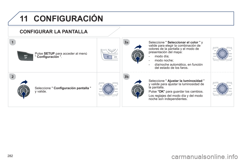 Peugeot 508 RXH 2013  Manual del propietario (in Spanish) 282
11CONFIGURACIÓN
Pulse SETUPpara acceder al menú" Configuración 
 ".     
Seleccione "  Seleccionar el color" y rvalide para elegir la combinación decolores de la pantalla y el modo de presenta