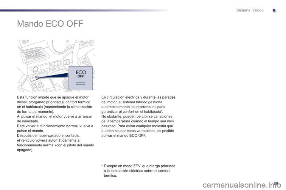 Peugeot 508 RXH 2013 Manual del propietario (in Spanish) .
39
Sistema híbrido
Mando ECO OFF
Esta función impide que se apague el motor
diésel, otorgando prioridad al confor t térmico en el habitáculo (manteniendo la climatizaci Peugeot 508 RXH 2013 Manual del propietario (in Spanish) .
39
Sistema híbrido
Mando ECO OFF
Esta función impide que se apague el motor
diésel, otorgando prioridad al confor t térmico en el habitáculo (manteniendo la climatizaci