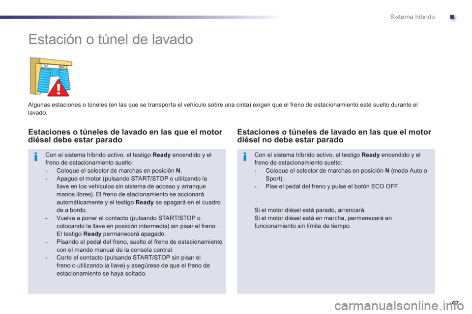 Peugeot 508 RXH 2013 Manual del propietario (in Spanish) .
47
Sistema híbrido
Estación o túnel de lavado
Algunas estaciones o túneles (en las que se transporta el vehículo sobre una cinta) exigen que el freno de estacionamiento esté su Peugeot 508 RXH 2013 Manual del propietario (in Spanish) .
47
Sistema híbrido
Estación o túnel de lavado
Algunas estaciones o túneles (en las que se transporta el vehículo sobre una cinta) exigen que el freno de estacionamiento esté su