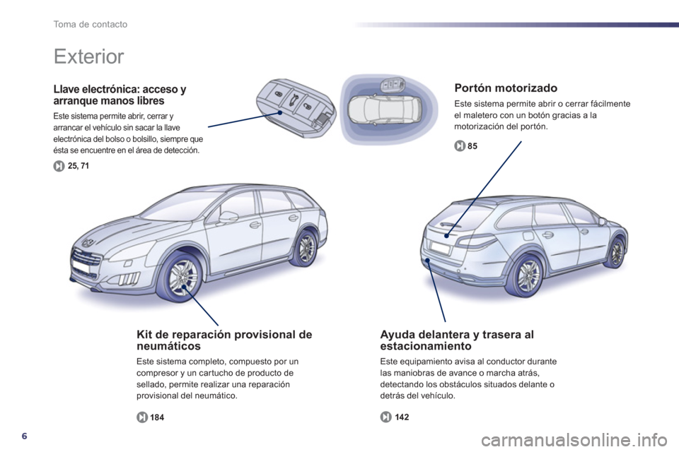 Peugeot 508 RXH 2013  Manual del propietario (in Spanish) 6
To m a  d e  c o n t a c t o
   
Por tón motorizado
 
Este sistema permite abrir o cerrar fácilmenteel maletero con un botón gracias a lamotorización del por tón. 
8
5
Llave electrónica: acces