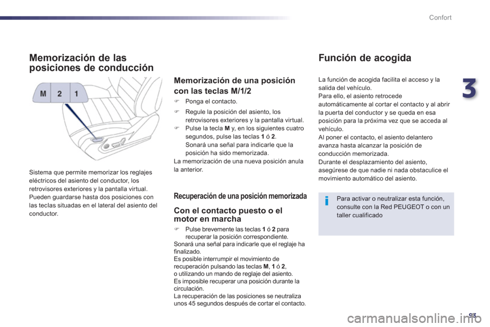 Peugeot 508 RXH 2013  Manual del propietario (in Spanish) 3
93
Confort
Memorización de las 
posiciones de conducción 
  Sistema que permite memorizar los reglajes eléctricos del asiento del conductor, los 
retrovisores exteriores y la pantalla virtual. Pu