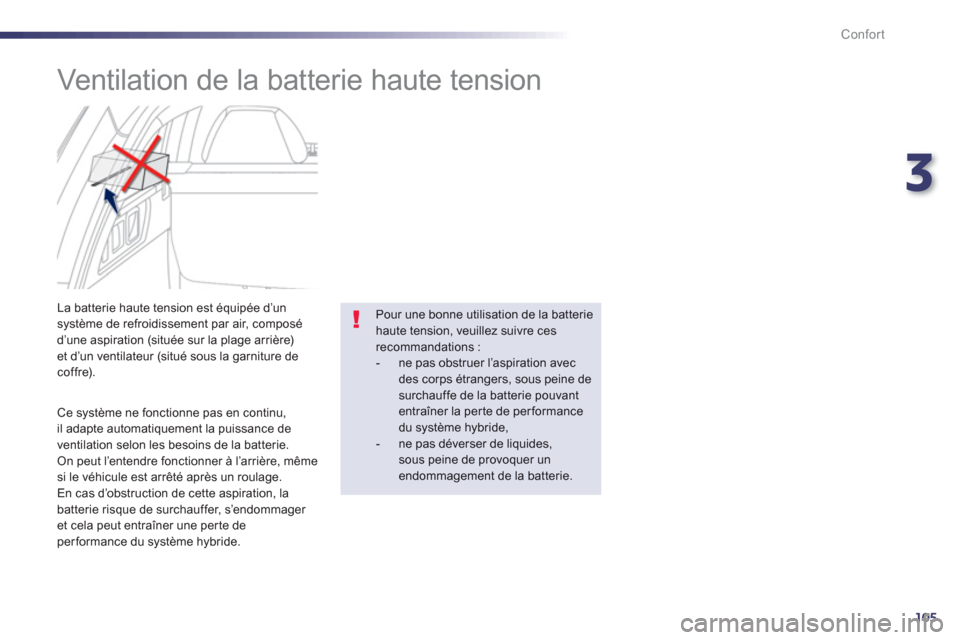 Peugeot 508 RXH 2013  Manuel du propriétaire (in French) 3
105
Confort
   
 
 
 
 
 
Ventilation de la batterie haute tension 
 
 
Ce système ne fonctionne pas en continu, il adapte automatiquement la puissance de 
ventilation selon les besoins de la batte
