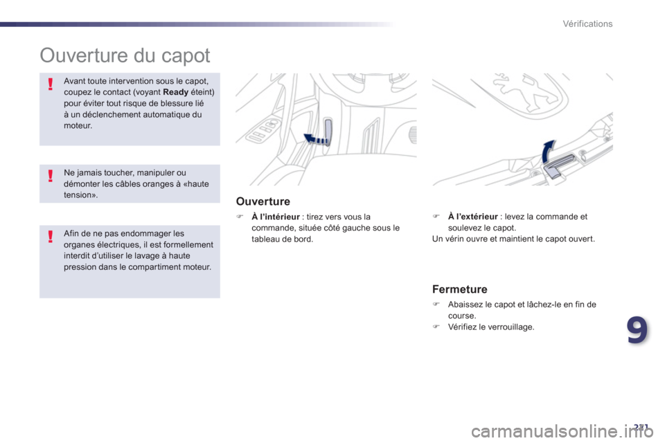 Peugeot 508 RXH 2013  Manuel du propriétaire (in French) 9
221
Vér if ic ations
  Ouverture du capot  
Ouverture
�)À l’intérieur: tirez vers vous la rcommande, située côté gauche sous le 
tableau de bord.
Avant toute intervention sous le capot, coup