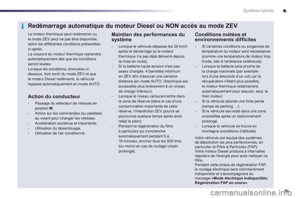 Peugeot 508 RXH 2013  Manuel du propriétaire (in French) .
35
Système hybride
Redémarrage automatique du moteur Diesel ou NON accès au mode ZEV 
   
Le moteur thermique peut redémarrer oule mode ZEV peut ne pas être disponible, selon les différentes c