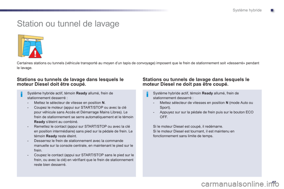 Peugeot 508 RXH 2013 Manuel du propriétaire (in French) .
47
Système hybride
Station ou tunnel de lavage
Cer taines stations ou tunnels (véhicule transpor té au moyen d’un tapis de convoyage) imposent que le frein de stationnement soi Peugeot 508 RXH 2013 Manuel du propriétaire (in French) .
47
Système hybride
Station ou tunnel de lavage
Cer taines stations ou tunnels (véhicule transpor té au moyen d’un tapis de convoyage) imposent que le frein de stationnement soi