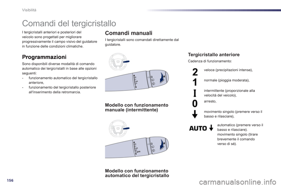Peugeot 508 RXH 2013  Manuale del proprietario (in Italian) 156
Visibilità
   
 
 
 
 
 
 
 
Comandi del tergicristallo 
Sono disponibili diverse modalità di comando automatico dei tergicristalli in base alle opzioni seguenti:
-  funzionamento automatico del