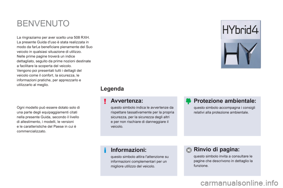 Peugeot 508 RXH 2013  Manuale del proprietario (in Italian)   BENVENUTO  
Legenda  
Avvertenza: 
questo simbolo indica le avver tenze darispettare tassativamente per la propria sicurezza, per la sicurezza degli altrie per non rischiare di danneggiare ilveicolo