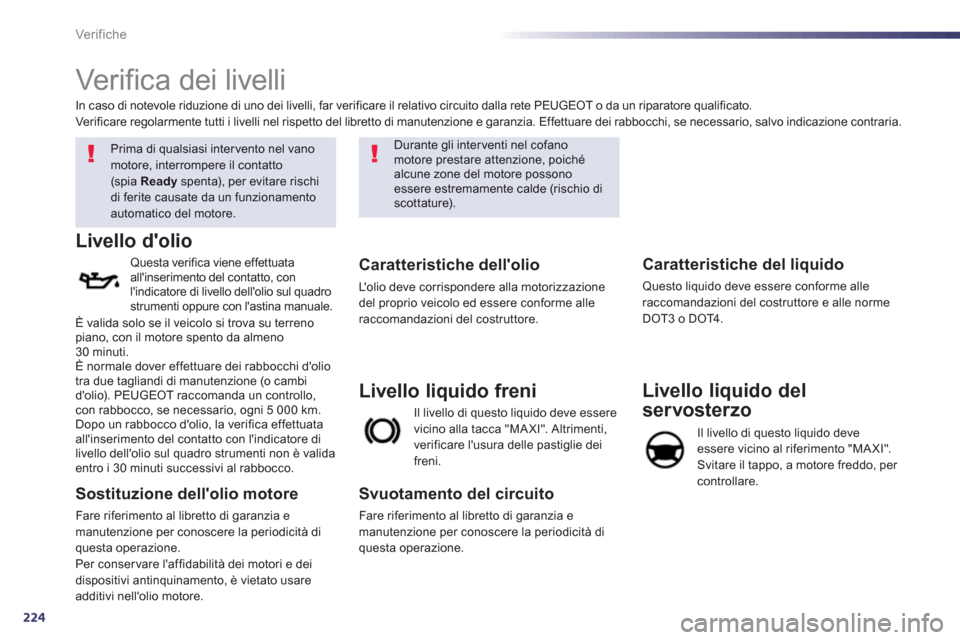 Peugeot 508 RXH 2013  Manuale del proprietario (in Italian) 224
Ver if iche
   
 
 
 
 
 
Verifica dei livelli  
 
 
 
 
 
 
Prima di qualsiasi inter vento nel vano 
motore, interrompere il contatto(spia  Readyspenta), per evitare rischidi ferite causate da un