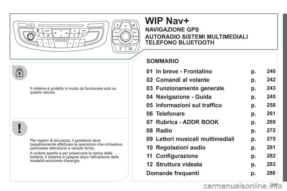 Peugeot 508 RXH 2013 Manuale del proprietario (in Italian) 239
Il sistema è protetto in modo da funzionare solo su questo veicolo.
WIP Nav+
01 In breve - Frontalino
Per ragioni di sicurezza, il guidatore deve
tassativamente effettuare le o Peugeot 508 RXH 2013 Manuale del proprietario (in Italian) 239
Il sistema è protetto in modo da funzionare solo su questo veicolo.
WIP Nav+
01 In breve - Frontalino
Per ragioni di sicurezza, il guidatore deve
tassativamente effettuare le o