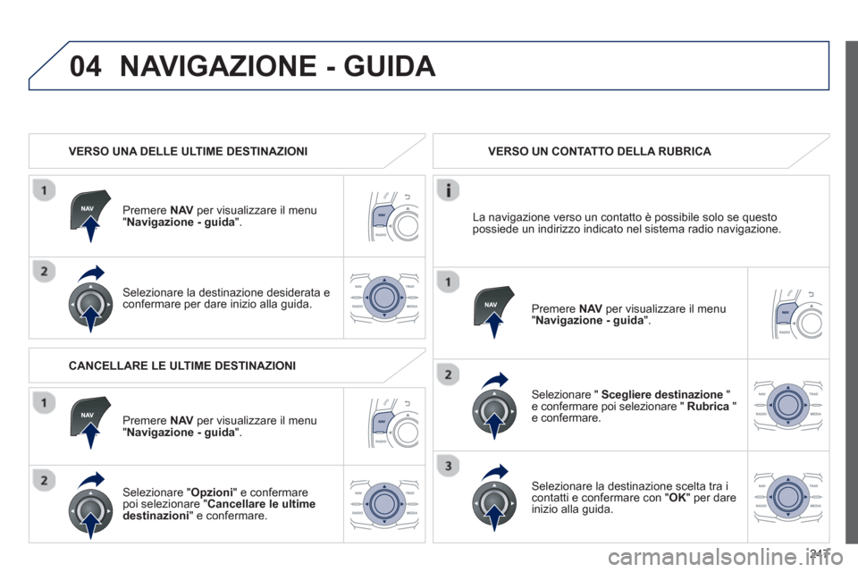 Peugeot 508 RXH 2013 Manuale del proprietario (in Italian) 247
04NAVIGAZIONE - GUIDA
VERSO UNA DELLE ULTIME DESTINAZIONI
Pr
emere NAV per visualizzare il menu "Navigazione - guida".
Selezionare la destinazione desiderata e confermare per dare inizio a Peugeot 508 RXH 2013 Manuale del proprietario (in Italian) 247
04NAVIGAZIONE - GUIDA
VERSO UNA DELLE ULTIME DESTINAZIONI
Pr
emere NAV per visualizzare il menu "Navigazione - guida".
Selezionare la destinazione desiderata e confermare per dare inizio a