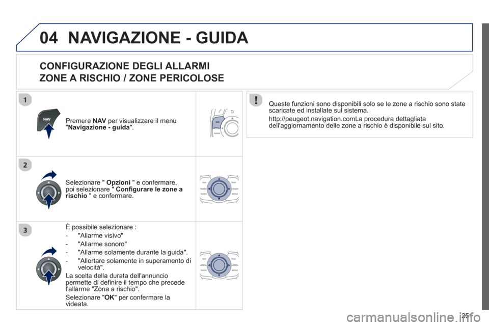 Peugeot 508 RXH 2013  Manuale del proprietario (in Italian) 251
04NAVIGAZIONE - GUIDA 
   
CONFIGURAZIONE DEGLI ALLARMI   
ZONE A RISCHIO / ZONE PERICOLOSE 
Premere NAV   per visualizzare il menu "Navigazione - guida".
È possibile selezionare :
-  "All
arme v