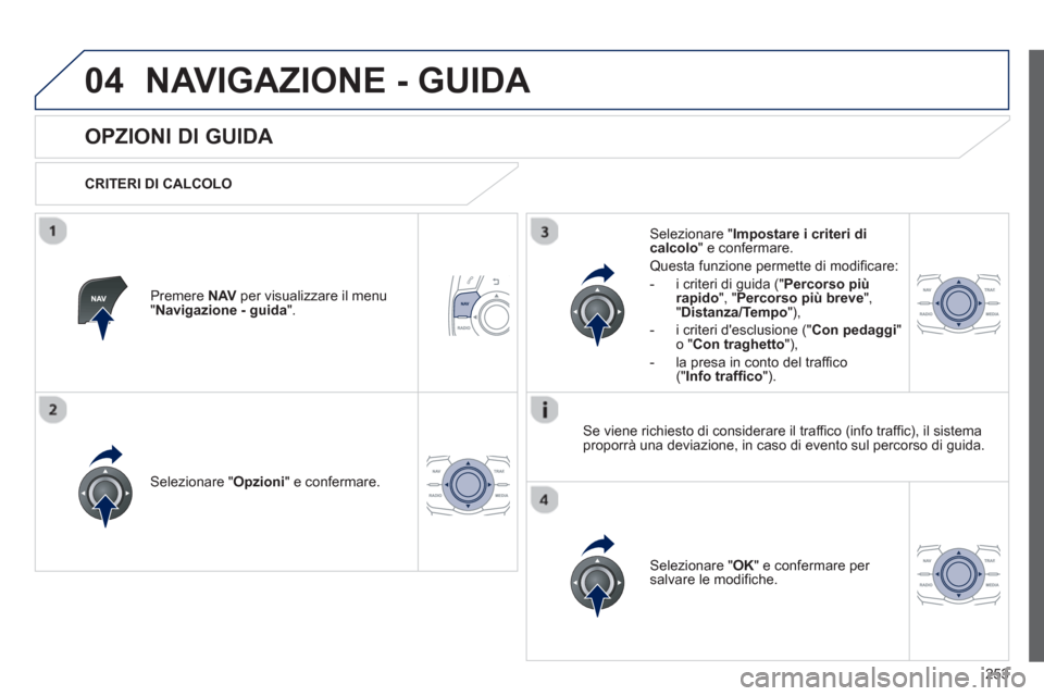 Peugeot 508 RXH 2013  Manuale del proprietario (in Italian) 253
04NAVIGAZIONE - GUIDA 
   
 
 
 
 
 
OPZIONI DI GUIDA 
 
 
CRITERI DI CALCOLO  
Selezionare " Opzioni 
" e confermare.  
Selezionare " OK 
" e confermare per salvare le modifiche.    
Selezionare 
