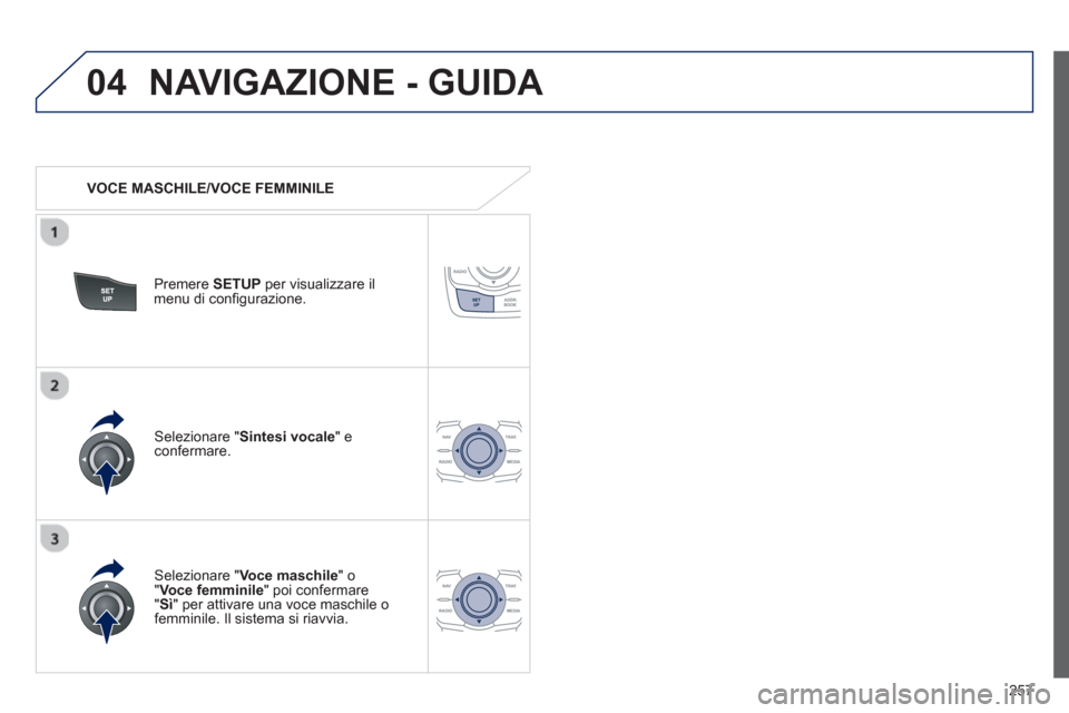 Peugeot 508 RXH 2013  Manuale del proprietario (in Italian) 257
04NAVIGAZIONE - GUIDA 
   
 VOCE MASCHILE/VOCE FEMMINILE  
Premere SETUPper visualizzare il 
menu di configurazione.  
   
Selezionare "Voce maschile 
" o" Voce femminile" poi confermare "Sì" per