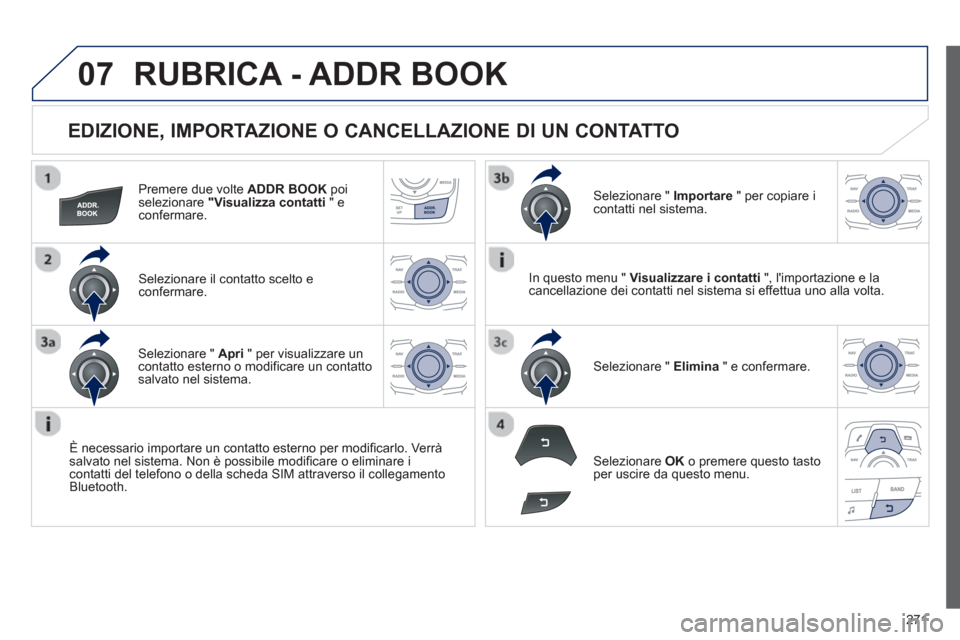 Peugeot 508 RXH 2013 Manuale del proprietario (in Italian) 271
07
EDIZIONE, IMPORTAZIONE O CANCELLAZIONE DI UN CONTATTO
Premere due volte ADDR BOOKpoiselezionare "Visualizza contatti
" econfermare.
Selezionare il contatto scelto e confermare.
È nece Peugeot 508 RXH 2013 Manuale del proprietario (in Italian) 271
07
EDIZIONE, IMPORTAZIONE O CANCELLAZIONE DI UN CONTATTO
Premere due volte ADDR BOOKpoiselezionare "Visualizza contatti
" econfermare.
Selezionare il contatto scelto e confermare.
È nece