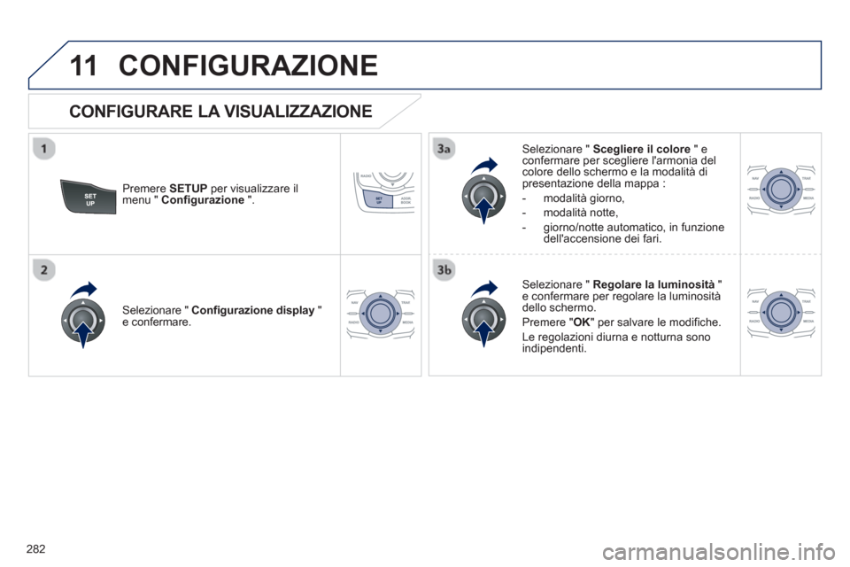 Peugeot 508 RXH 2013 Manuale del proprietario (in Italian) 282
11CONFIGURAZIONE
Premere SETUPper visualizzare il
menu " Configurazione
".
Selezionare " Scegliere il colore
" econfermare per scegliere larmonia delcolore dello schermo e la modalit Peugeot 508 RXH 2013 Manuale del proprietario (in Italian) 282
11CONFIGURAZIONE
Premere SETUPper visualizzare il
menu " Configurazione
".
Selezionare " Scegliere il colore
" econfermare per scegliere larmonia delcolore dello schermo e la modalit
