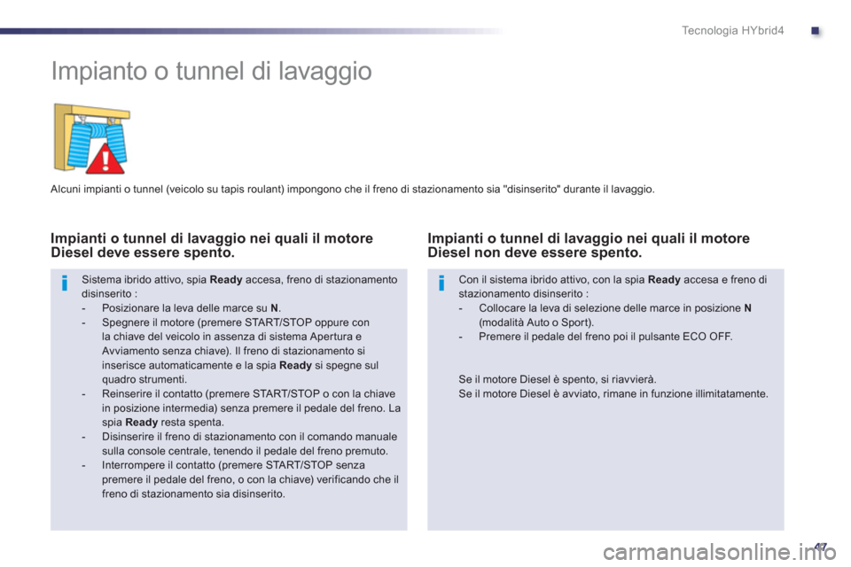 Peugeot 508 RXH 2013 Manuale del proprietario (in Italian) .
47
Te c n o l o g i a H Y b r i d 4
Impianto o tunnel di lavaggio
Alcuni impianti o tunnel (veicolo su tapis roulant) impongono che il freno di stazionamento sia "disinserito" duran Peugeot 508 RXH 2013 Manuale del proprietario (in Italian) .
47
Te c n o l o g i a H Y b r i d 4
Impianto o tunnel di lavaggio
Alcuni impianti o tunnel (veicolo su tapis roulant) impongono che il freno di stazionamento sia "disinserito" duran