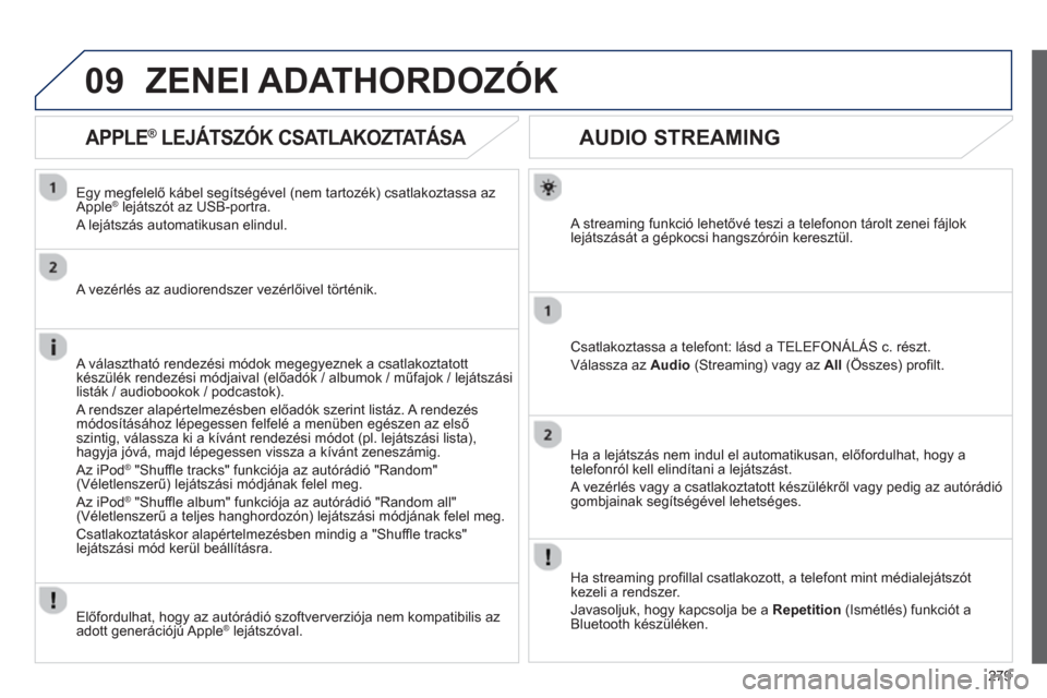 Peugeot 508 RXH 2013  Kezelési útmutató (in Hungarian) 279
09
   
 
 
 
 
 
AUDIO STREAMING 
 
 
A streaming funkció lehetővé teszi a telefonon tárolt zenei fájlok lejátszását a gépkocsi hangszóróin keresztül.  
Csatlakoztassa a telefont: lás