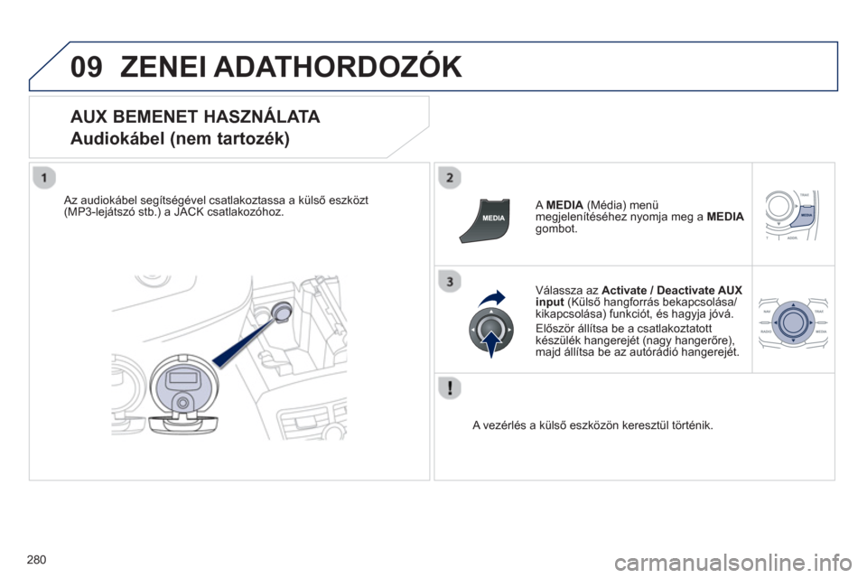 Peugeot 508 RXH 2013  Kezelési útmutató (in Hungarian) 280
09ZENEI ADATHORDOZÓK 
   
AUX BEMENET HASZNÁLATA  
Audiokábel (nem tartozék) 
   
Az audiokábel segítségével csatlakoztassa a külső eszközt(MP3-lejátszó stb.) a JACK csatlakozóhoz.  