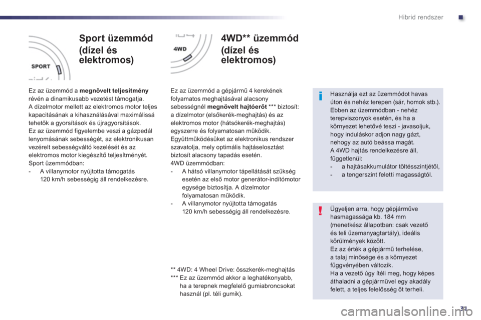 Peugeot 508 RXH 2013  Kezelési útmutató (in Hungarian) .
31
Hibrid rendszer
   
Sport üzemmód
(dízel és
elektromos) 
 
 
Ez az üzemmód a  megnövelt teljesítményrévén a dinamikusabb vezetést támogatja.
 A dízelmotor mellett az elektromos moto