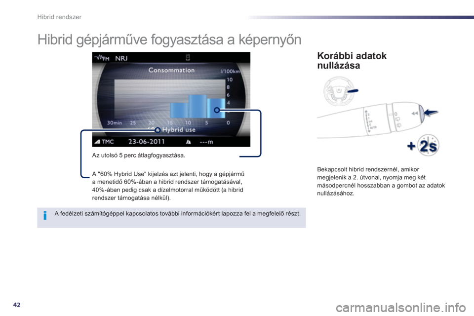 Peugeot 508 RXH 2013  Kezelési útmutató (in Hungarian) 42
Hibrid rendszer
   
 
 
 
 
 
 
 
Hibrid gépjárműve fogyasztása a képernyőn 
 
 
Az utolsó 5 perc átlagfogyasztása. 
Korábbi adatok
nullázása
  Bekapcsolt hibrid rendszernél, amikor me