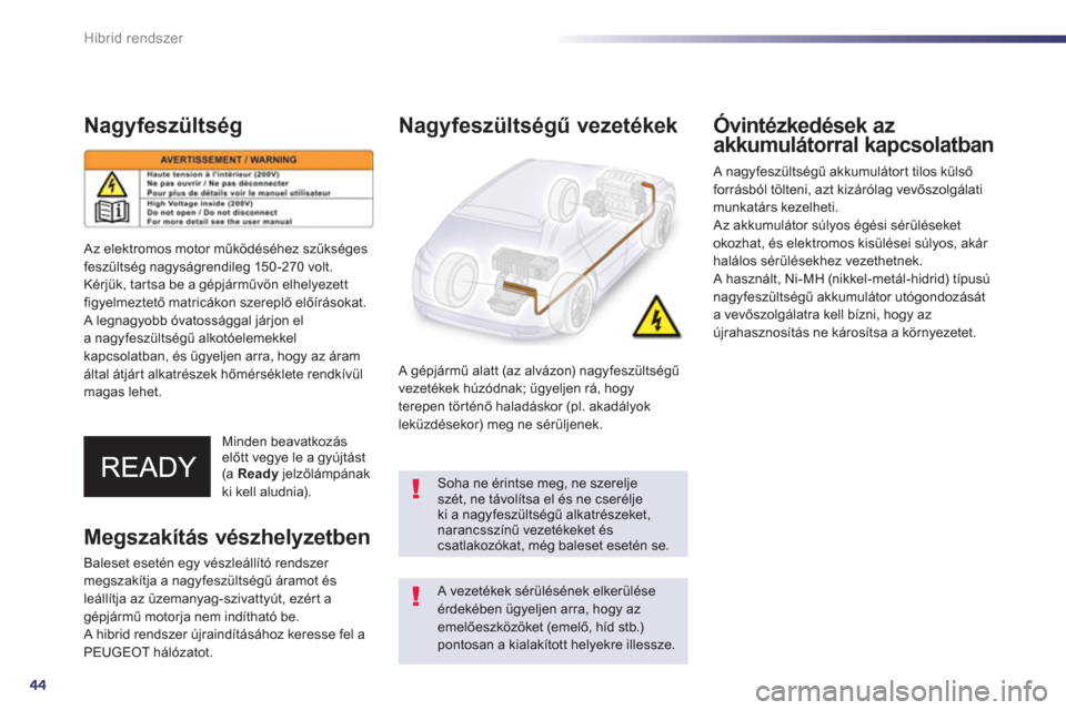 Peugeot 508 RXH 2013  Kezelési útmutató (in Hungarian) 44
Hibrid rendszer
Nagyfeszültség
Minden beavatkozáselőtt vegye le a gyújtást (a Readyjelzőlámpának 
ki kell aludnia).
 
 
Nagyfeszültségű vezetékek 
 
 
A gépjármű alatt (az alvázon)