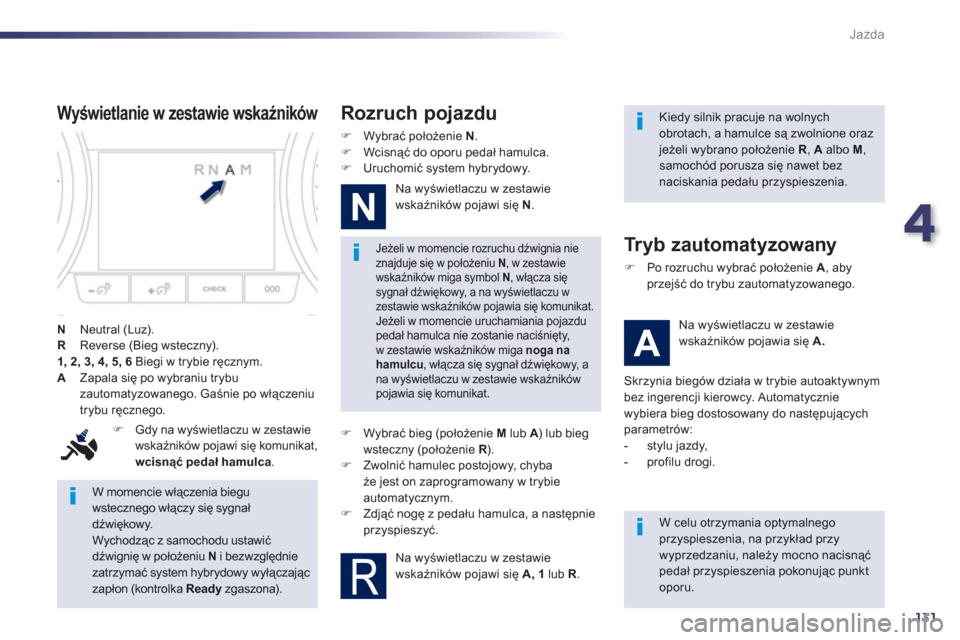 Peugeot 508 RXH 2013  Instrukcja Obsługi (in Polish) 4
131
Jazda
   
W momencie włączenia biegu wstecznego włączy się sygnał dźwiękowy. 
 
Wychodząc z samochodu ustawićdźwignię w położeniu N 
 i bezwzględniezatrzymać system hybrydowy wy�