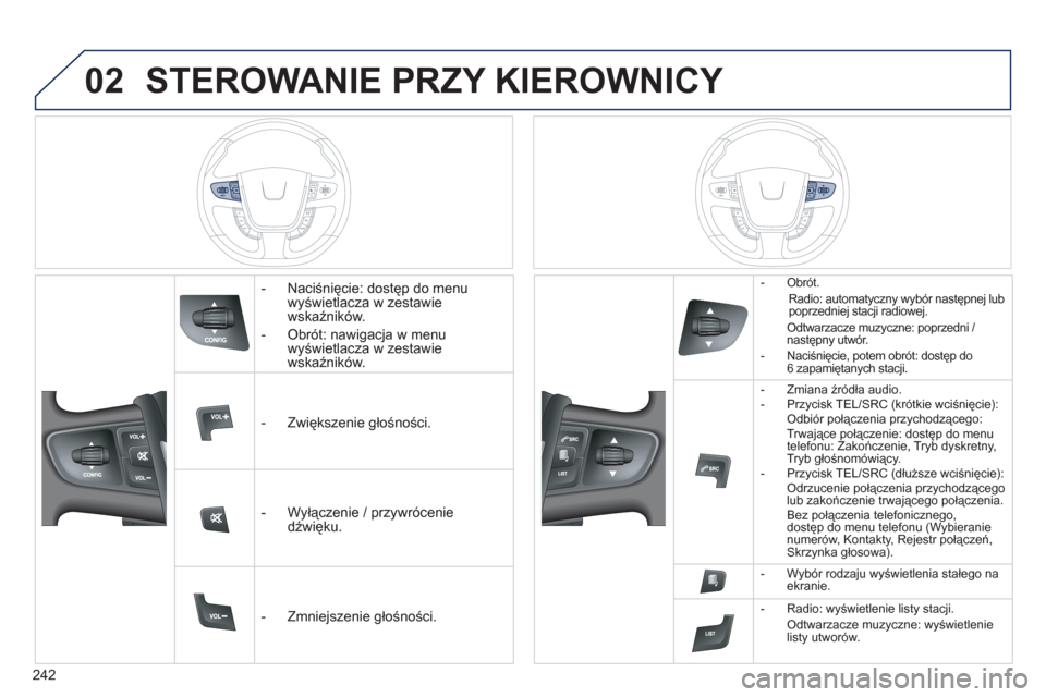 Peugeot 508 RXH 2013  Instrukcja Obsługi (in Polish) 242
02STEROWANIE PRZY KIEROWNICY 
   
 
-  Naciśnięcie: dostęp do menu
wyświetlacza w zestawie 
wskaźników.
   
-  
Obrót: nawigacja w menu 
wyświetlacza w zestawie 
wskaźników.
   
 
-  Zwi