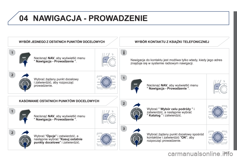 Peugeot 508 RXH 2013  Instrukcja Obsługi (in Polish) 247
04NAWIGACJA - PROWADZENIE 
   
 
WYBÓR JEDNEGO Z OSTATNICH PUNKTÓW DOCELOWYCH 
Nacisnąć  NAV 
, aby wyświetlić menu "Nawigacja - Prowadzenie".
Wybrać żądany punkt docelowy
i zatwierdzić,