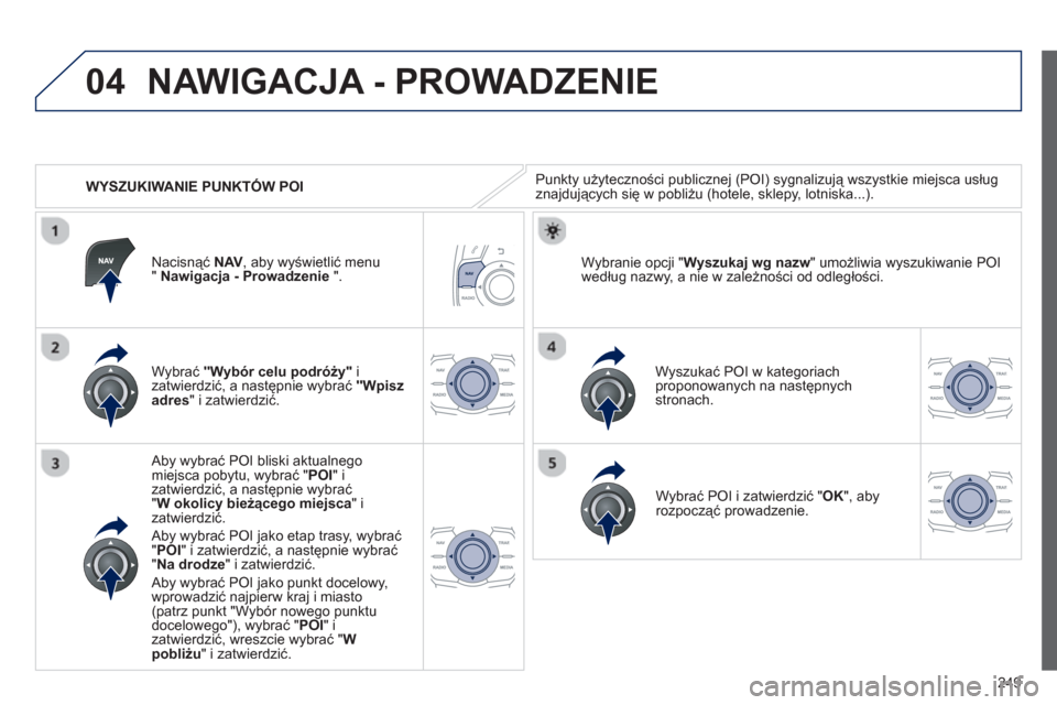 Peugeot 508 RXH 2013  Instrukcja Obsługi (in Polish) 249
04
   
 
WYSZUKIWANIE PUNKTÓW POI
NAWIGACJA - PROWADZENIE 
Punkty użyteczności publicznej (POI) sygnalizują wszystkie miejsca usług 
znajdujących się w pobliżu (hotele, sklepy, lotniska...