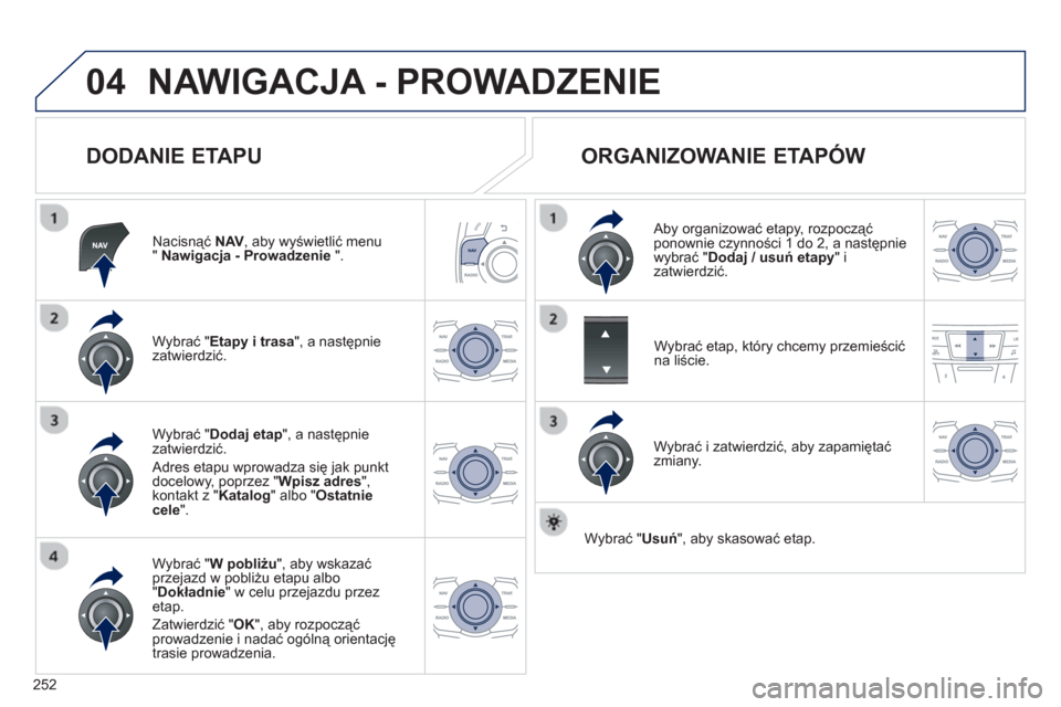 Peugeot 508 RXH 2013  Instrukcja Obsługi (in Polish) 252
04NAWIGACJA - PROWADZENIE 
   
DODANIE ETAPU 
Nacisnąć  NAV 
, aby wyświetlić menu " Nawigacja - Prowadzenie 
 ".  
W
ybrać "Etapy i trasa", a następnie
zatwierdzić.
W
ybrać "W pobliżu 
"